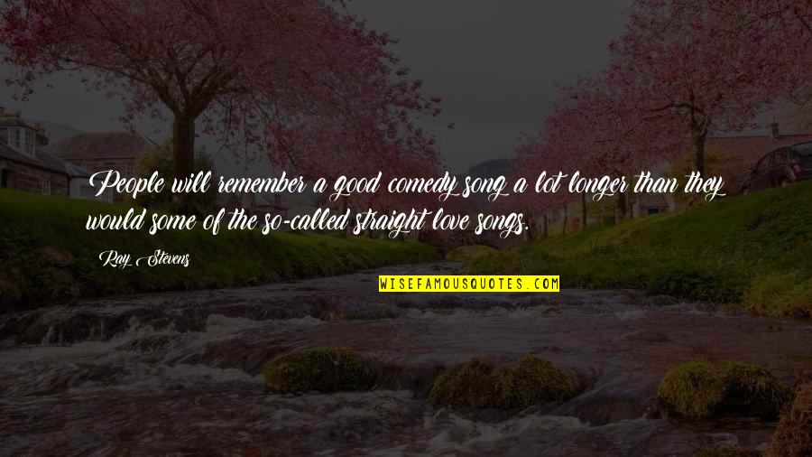 Good Love Songs Quotes By Ray Stevens: People will remember a good comedy song a