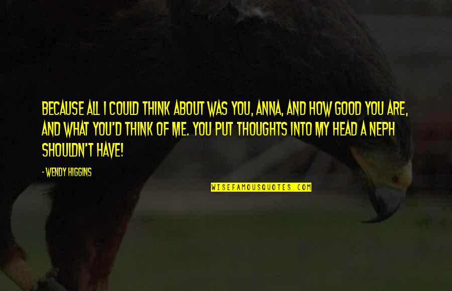 Good Love Thoughts Quotes By Wendy Higgins: Because all I could think about was you,