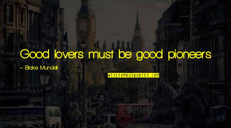 Good Lovers Quotes By Blake Mundell: Good lovers must be good pioneers. Good Lovers Quotes By Blake Mundell: Good lovers must be good pioneers.