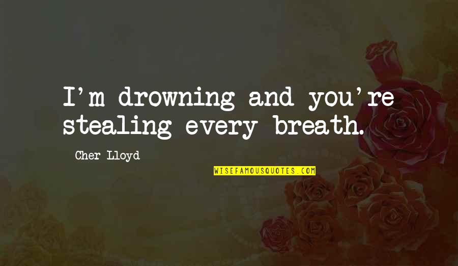 Good Low Brass Quotes By Cher Lloyd: I'm drowning and you're stealing every breath. Good Low Brass Quotes By Cher Lloyd: I'm drowning and you're stealing every breath.