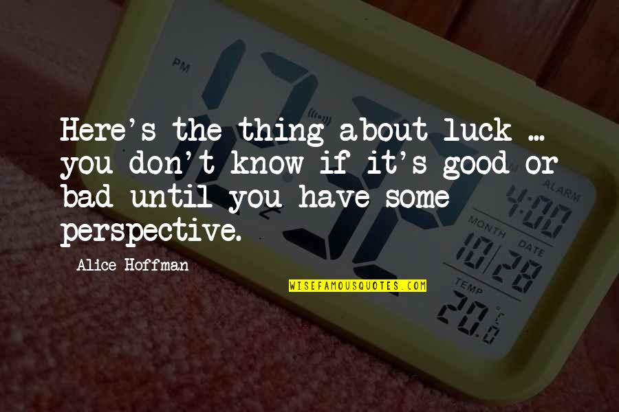 Good Luck And Bad Luck Quotes By Alice Hoffman: Here's the thing about luck ... you don't