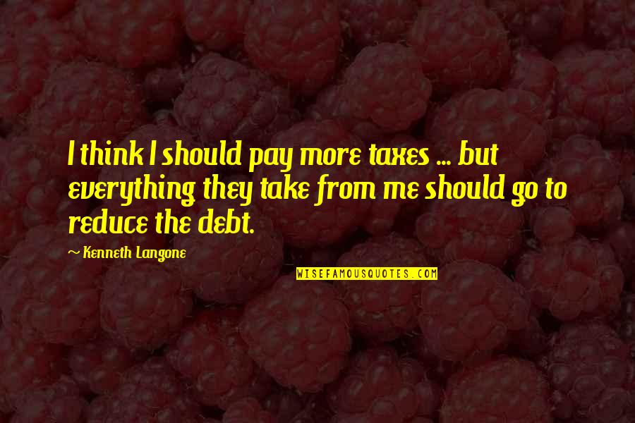 Good Luck And Fortune Quotes By Kenneth Langone: I think I should pay more taxes ...