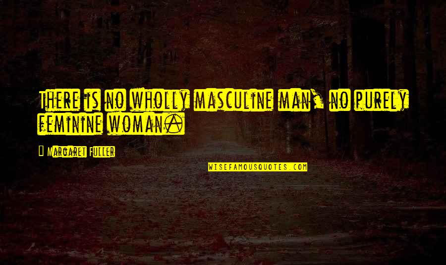 Good Luck And Fortune Quotes By Margaret Fuller: There is no wholly masculine man, no purely