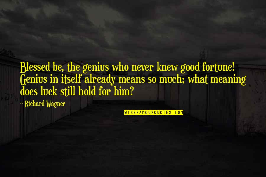 Good Luck And Fortune Quotes By Richard Wagner: Blessed be, the genius who never knew good