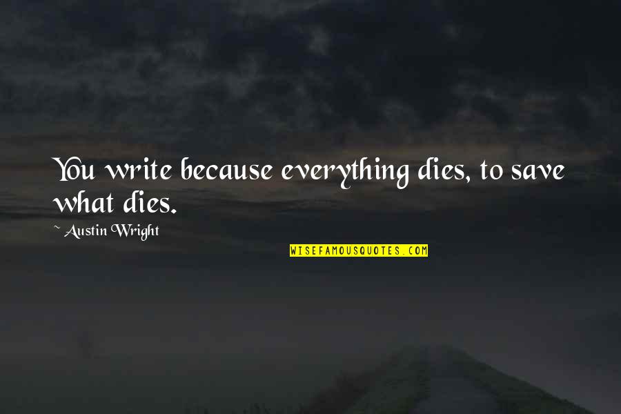 Good Luck And Get Well Soon Quotes By Austin Wright: You write because everything dies, to save what