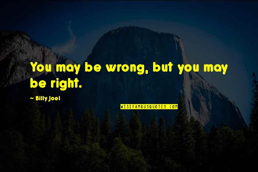 Good Luck And Goodbye Quotes By Billy Joel: You may be wrong, but you may be