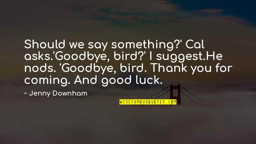 Good Luck And Goodbye Quotes By Jenny Downham: Should we say something?' Cal asks.'Goodbye, bird?' I