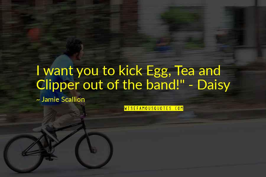 Good Luck Boss Quotes By Jamie Scallion: I want you to kick Egg, Tea and