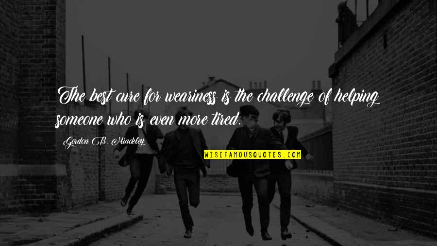 Good Luck Chuck Funny Quotes By Gordon B. Hinckley: The best cure for weariness is the challenge