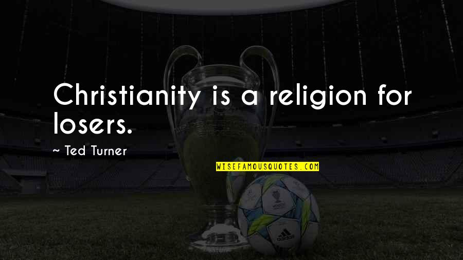 Good Luck Final Exam Quotes By Ted Turner: Christianity is a religion for losers.