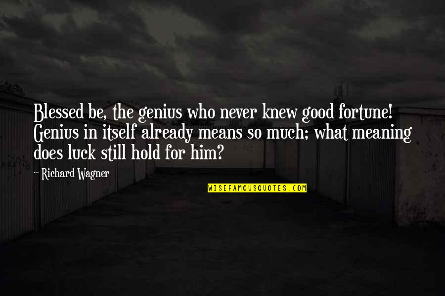 Good Luck Fortune Quotes By Richard Wagner: Blessed be, the genius who never knew good