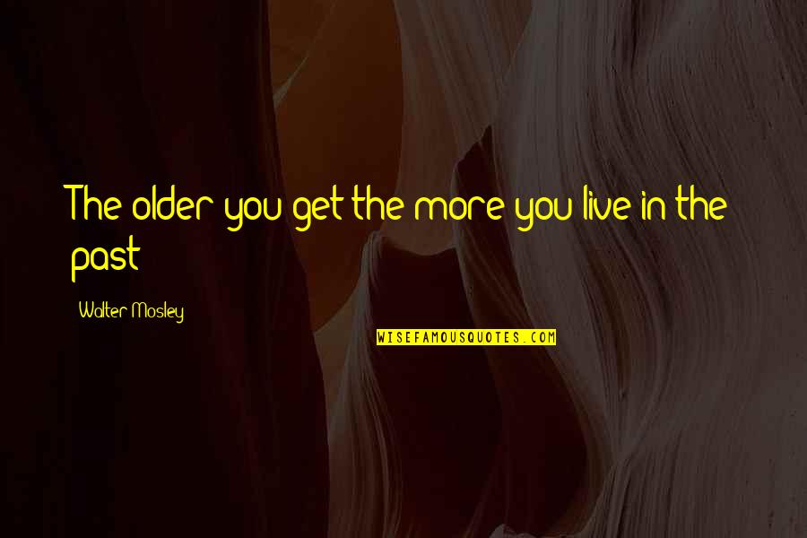 Good Luck Game Quotes By Walter Mosley: The older you get the more you live