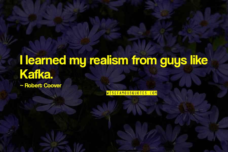 Good Luck Gcse Quotes By Robert Coover: I learned my realism from guys like Kafka. Good Luck Gcse Quotes By Robert Coover: I learned my realism from guys like Kafka.