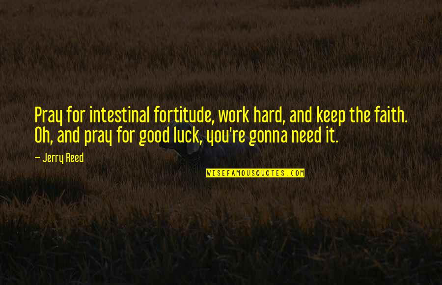Good Luck Hard Work Quotes By Jerry Reed: Pray for intestinal fortitude, work hard, and keep Good Luck Hard Work Quotes By Jerry Reed: Pray for intestinal fortitude, work hard, and keep