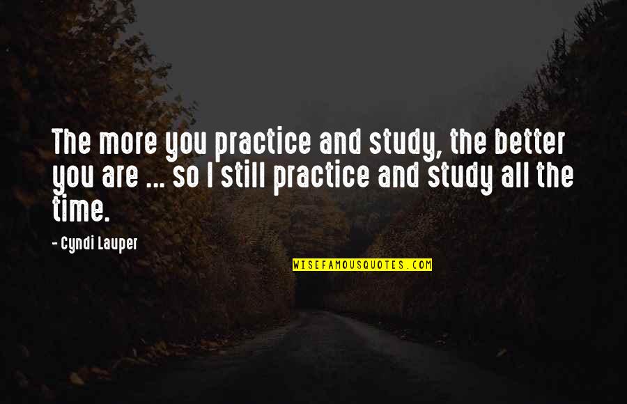 Good Luck Hunters Quotes By Cyndi Lauper: The more you practice and study, the better Good Luck Hunters Quotes By Cyndi Lauper: The more you practice and study, the better