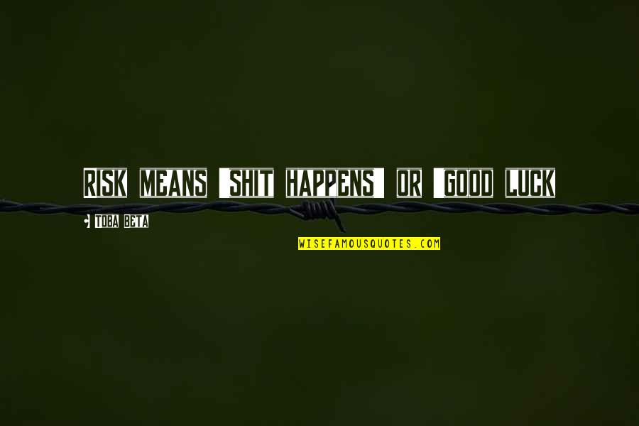 Good Luck In Life Quotes By Toba Beta: Risk means 'shit happens' or 'good luck Good Luck In Life Quotes By Toba Beta: Risk means 'shit happens' or 'good luck