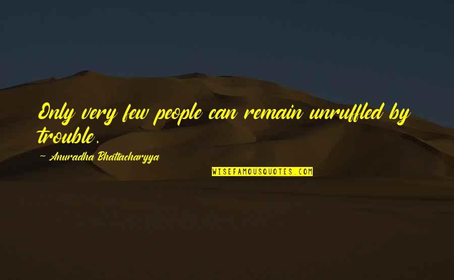 Good Luck In Your Life Quotes By Anuradha Bhattacharyya: Only very few people can remain unruffled by