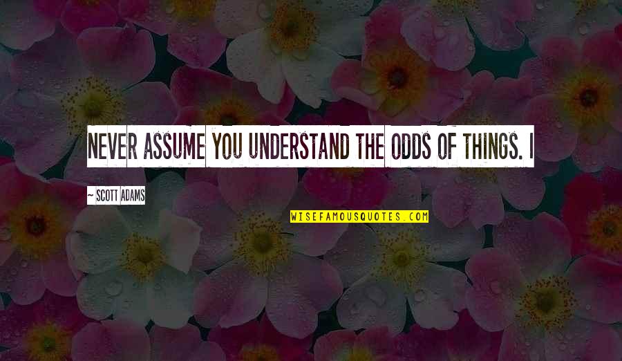 Good Luck New Adventure Quotes By Scott Adams: Never assume you understand the odds of things. Good Luck New Adventure Quotes By Scott Adams: Never assume you understand the odds of things.