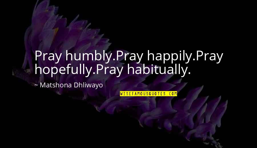Good Luck Operation Quotes By Matshona Dhliwayo: Pray humbly.Pray happily.Pray hopefully.Pray habitually.