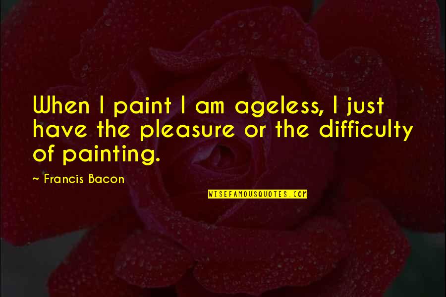 Good Luck Penny Quotes By Francis Bacon: When I paint I am ageless, I just