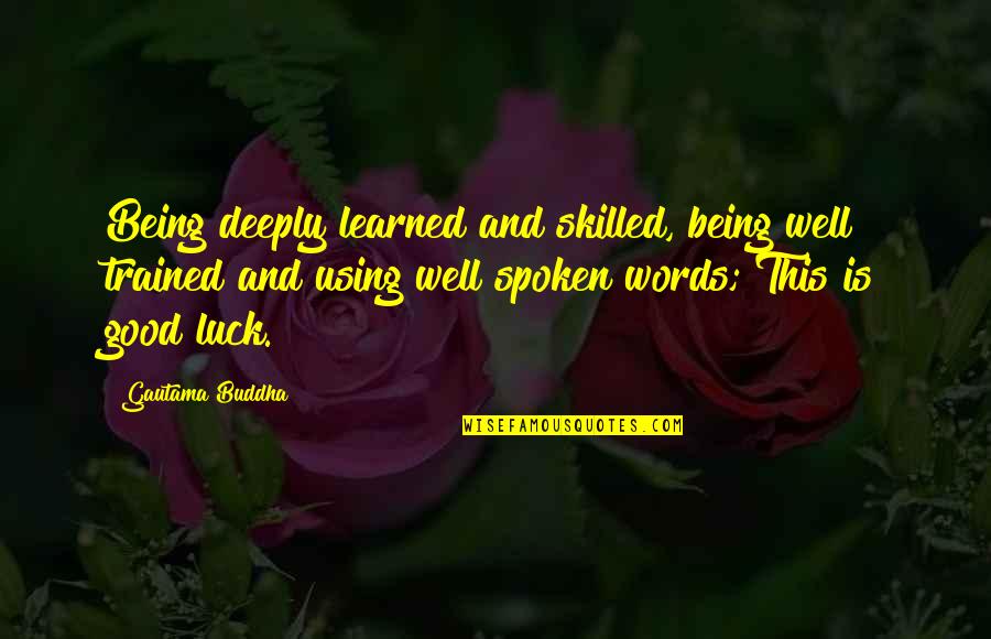 Good Luck Quotes By Gautama Buddha: Being deeply learned and skilled, being well trained