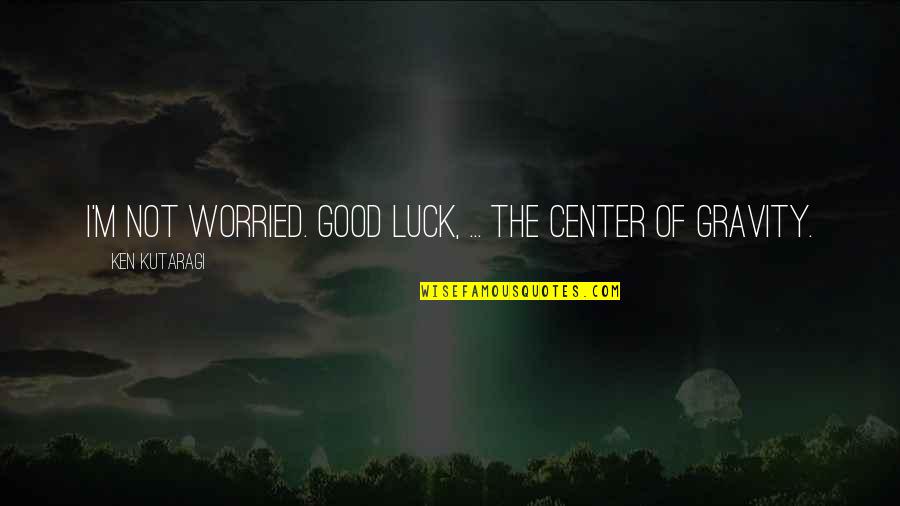 Good Luck Quotes By Ken Kutaragi: I'm not worried. Good luck, ... the center
