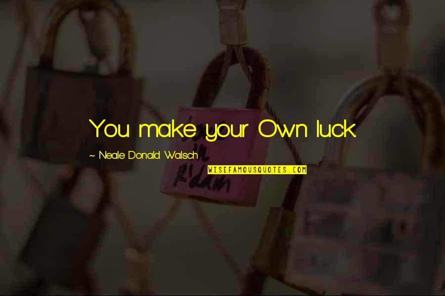 Good Luck Quotes By Neale Donald Walsch: You make your Own luck.