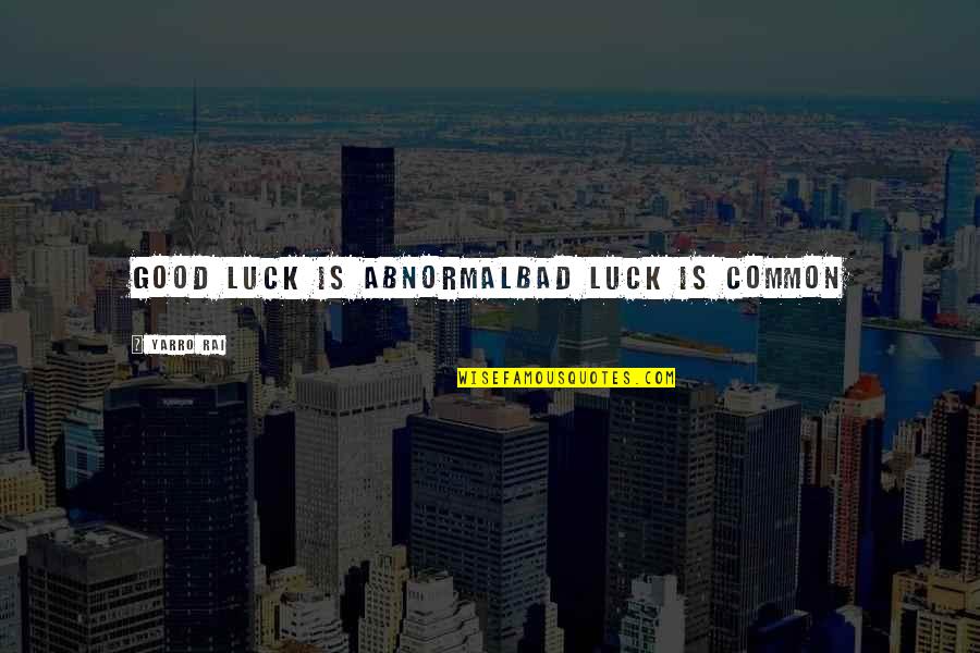 Good Luck Quotes By Yarro Rai: Good luck is abnormalbad luck is common