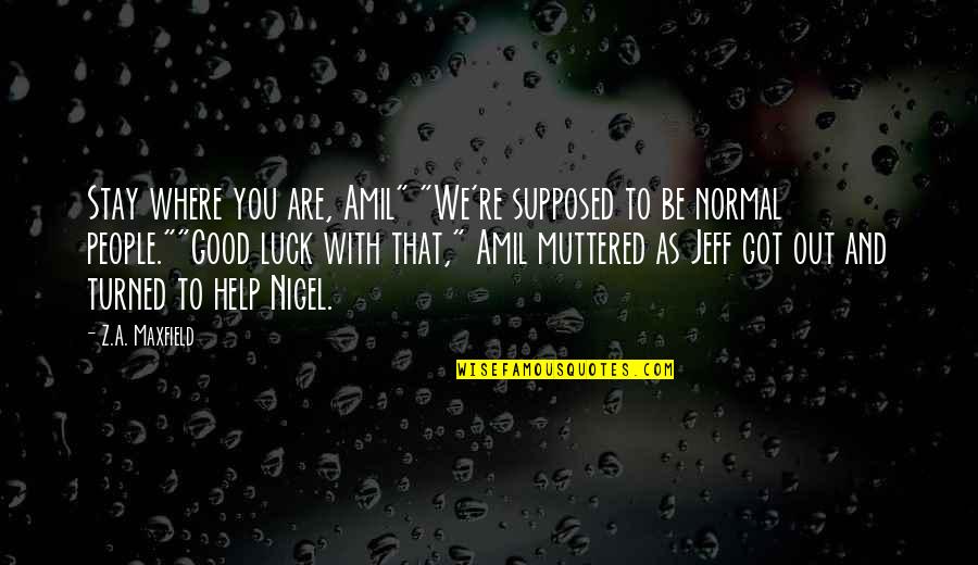 Good Luck Quotes By Z.A. Maxfield: Stay where you are, Amil" "We're supposed to