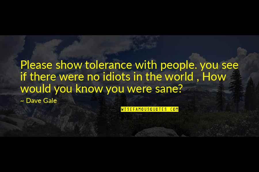 Good Luck Team Quotes By Dave Gale: Please show tolerance with people. you see if Good Luck Team Quotes By Dave Gale: Please show tolerance with people. you see if