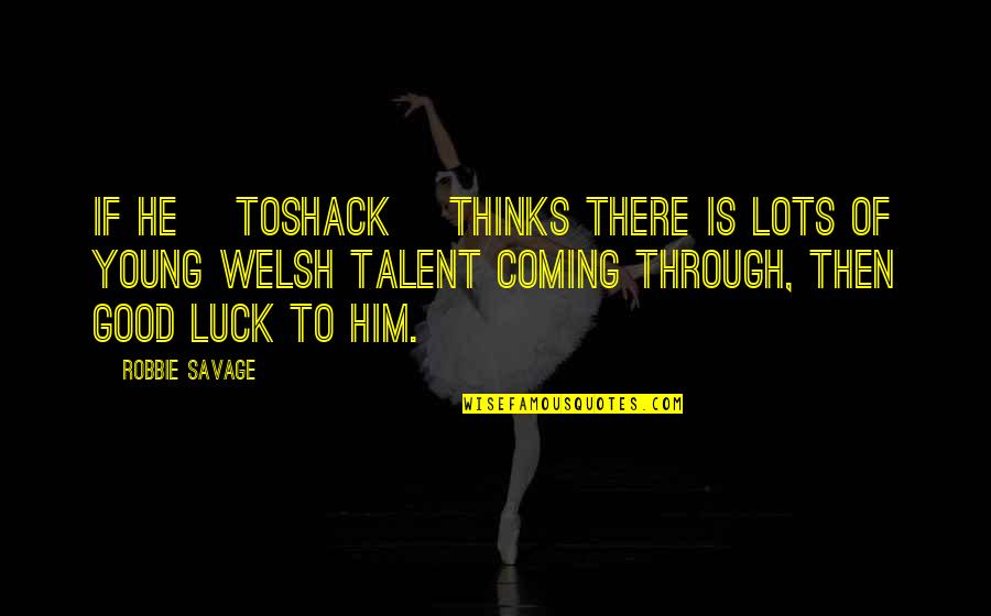 Good Luck Thinking Of You Quotes By Robbie Savage: If he [Toshack] thinks there is lots of