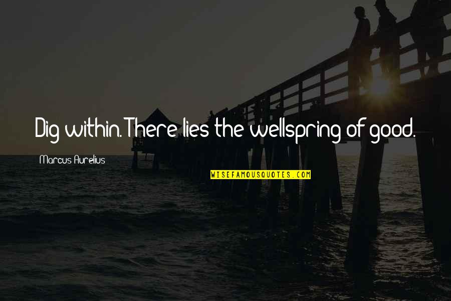 Good Lying Quotes By Marcus Aurelius: Dig within. There lies the wellspring of good.