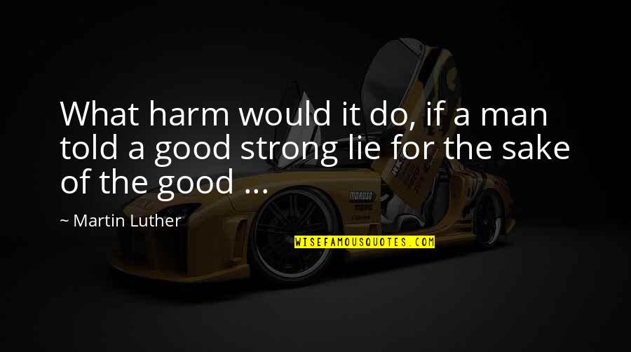 Good Lying Quotes By Martin Luther: What harm would it do, if a man