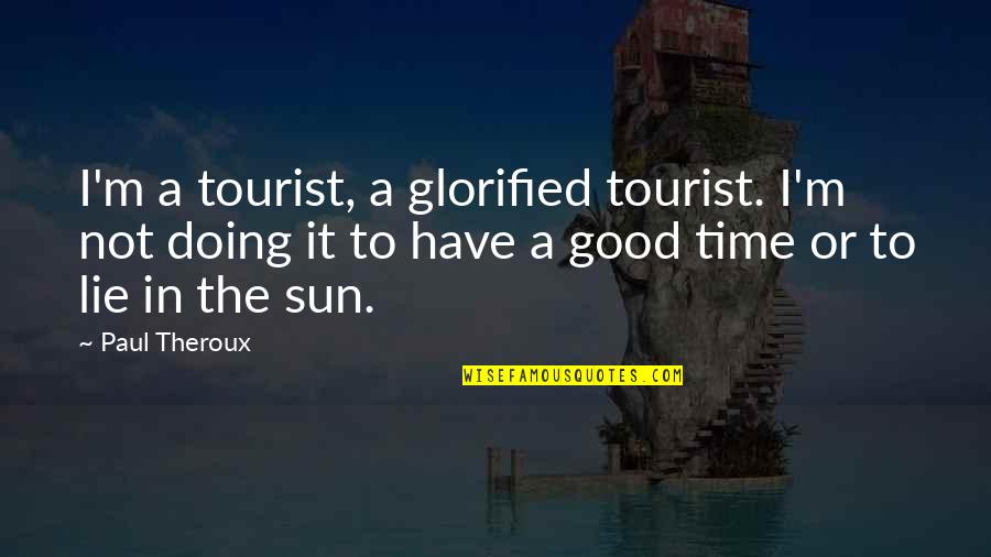 Good Lying Quotes By Paul Theroux: I'm a tourist, a glorified tourist. I'm not