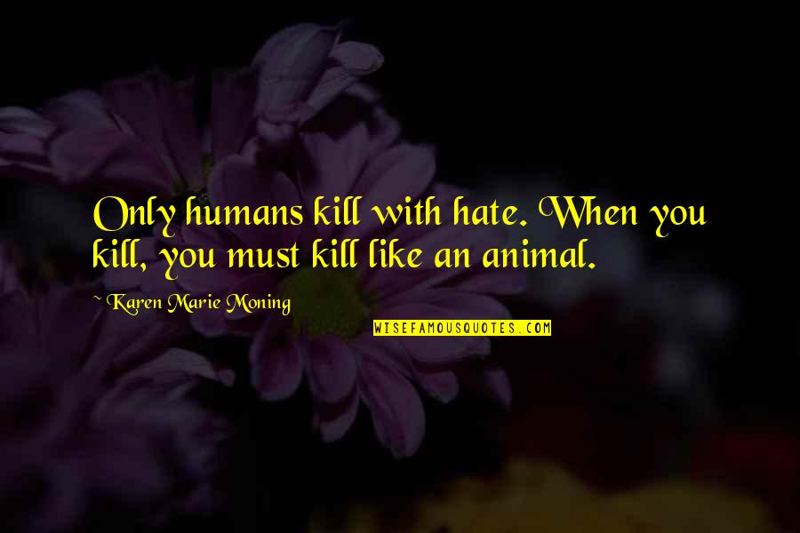 Good Lyrics Or Quotes By Karen Marie Moning: Only humans kill with hate. When you kill,