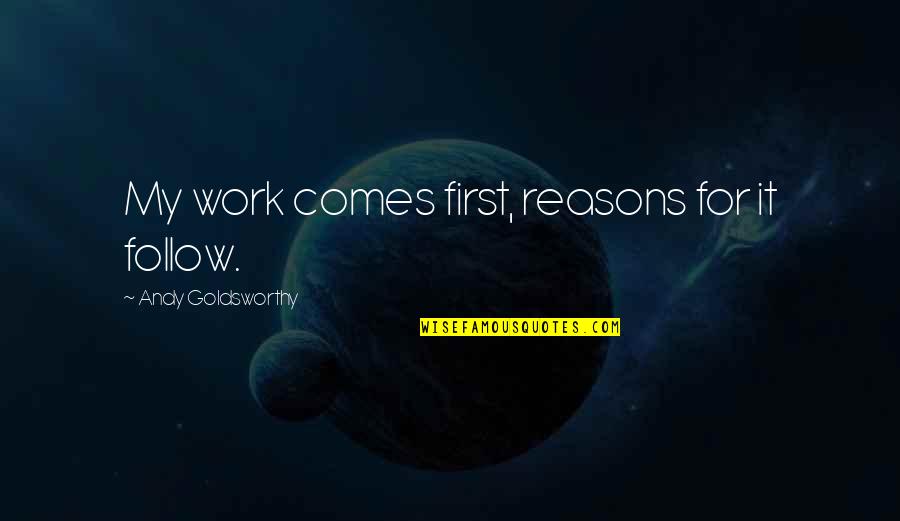 Good Maintenance Quotes By Andy Goldsworthy: My work comes first, reasons for it follow. Good Maintenance Quotes By Andy Goldsworthy: My work comes first, reasons for it follow.