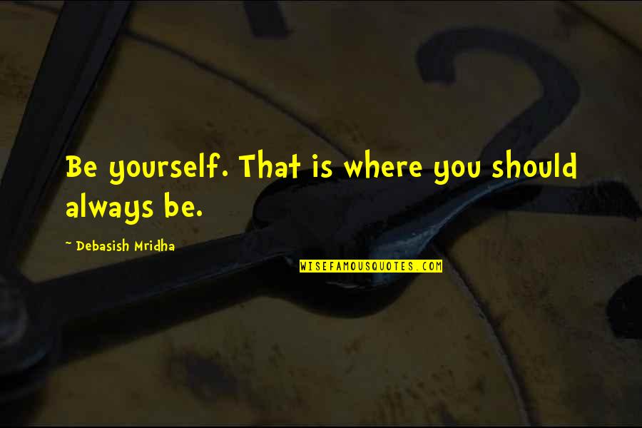 Good Maintenance Quotes By Debasish Mridha: Be yourself. That is where you should always Good Maintenance Quotes By Debasish Mridha: Be yourself. That is where you should always