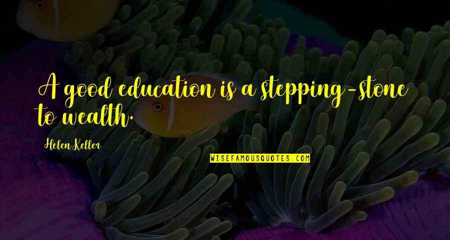 Good Males Quotes By Helen Keller: A good education is a stepping-stone to wealth.