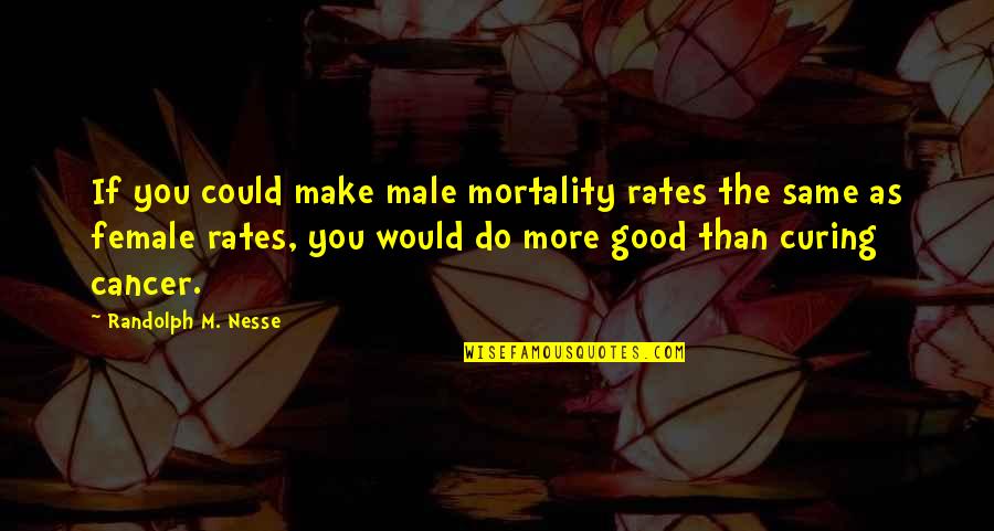 Good Males Quotes By Randolph M. Nesse: If you could make male mortality rates the