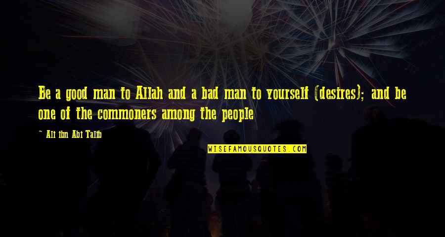Good Man Bad Man Quotes By Ali Ibn Abi Talib: Be a good man to Allah and a