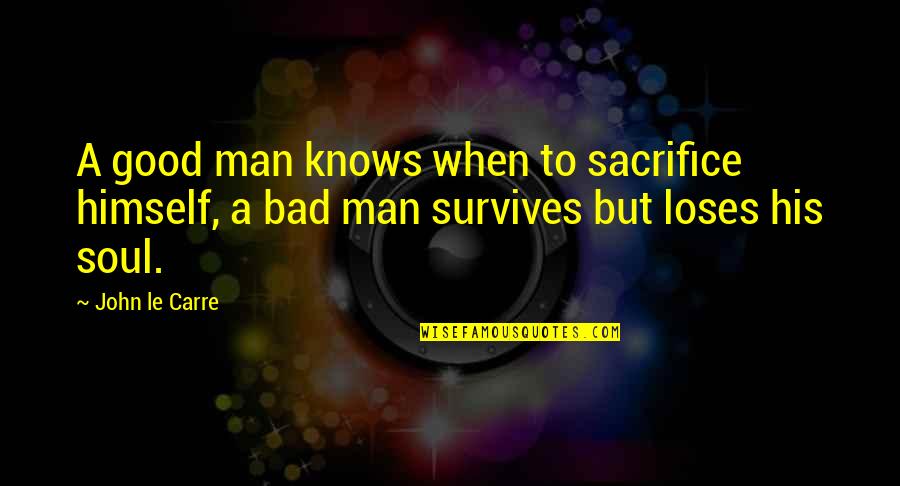 Good Man Bad Man Quotes By John Le Carre: A good man knows when to sacrifice himself,