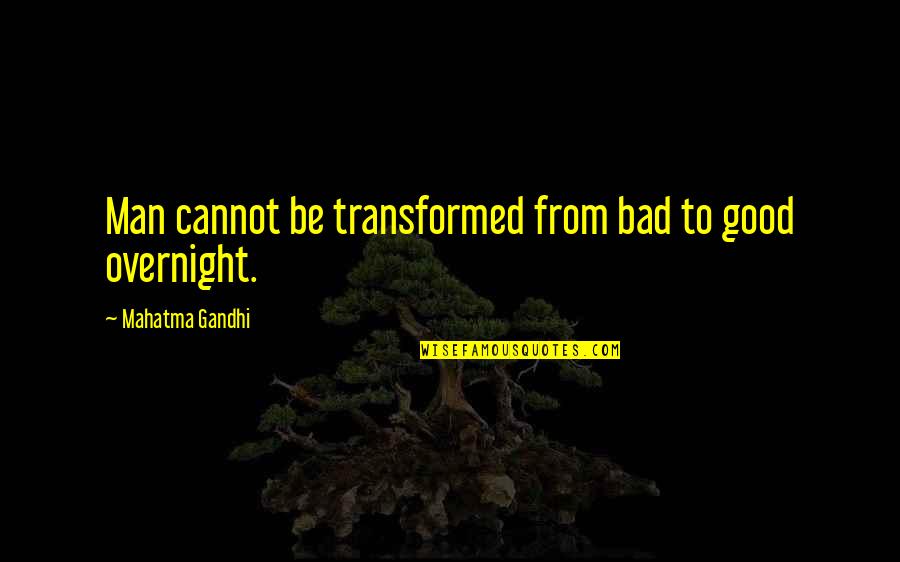 Good Man Bad Man Quotes By Mahatma Gandhi: Man cannot be transformed from bad to good