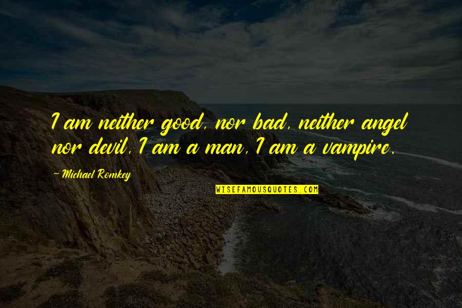 Good Man Bad Man Quotes By Michael Romkey: I am neither good, nor bad, neither angel