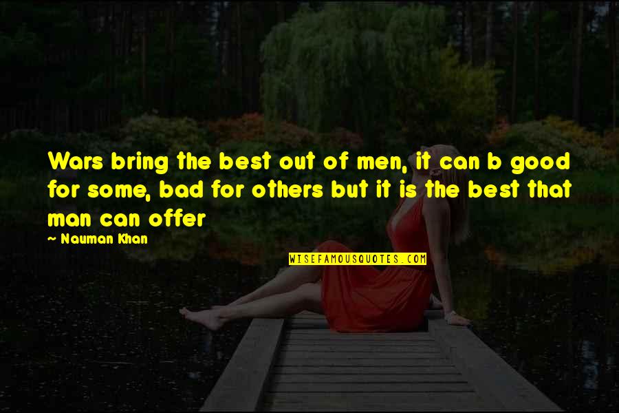 Good Man Bad Man Quotes By Nauman Khan: Wars bring the best out of men, it