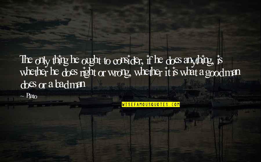 Good Man Bad Man Quotes By Plato: The only thing he ought to consider, if