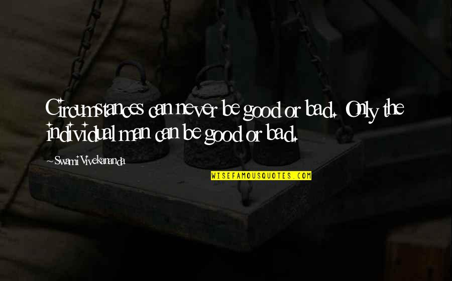 Good Man Bad Man Quotes By Swami Vivekananda: Circumstances can never be good or bad. Only