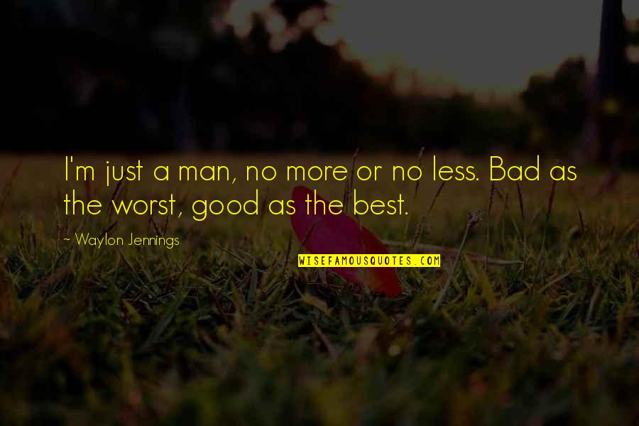 Good Man Bad Man Quotes By Waylon Jennings: I'm just a man, no more or no