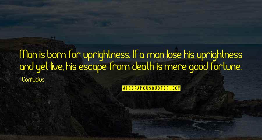 Good Man Death Quotes By Confucius: Man is born for uprightness. If a man