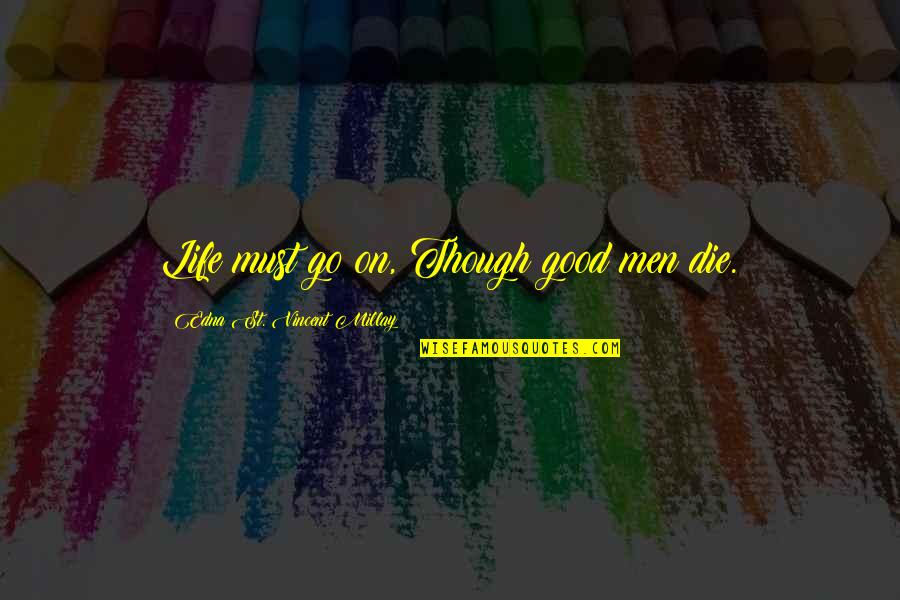 Good Man Death Quotes By Edna St. Vincent Millay: Life must go on, Though good men die.