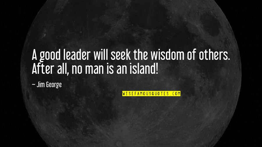 Good Man Good Father Quotes By Jim George: A good leader will seek the wisdom of